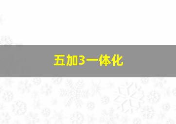 五加3一体化