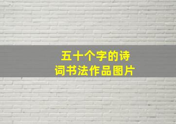 五十个字的诗词书法作品图片