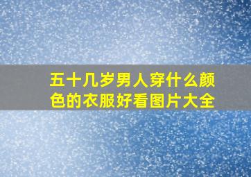 五十几岁男人穿什么颜色的衣服好看图片大全