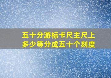 五十分游标卡尺主尺上多少等分成五十个刻度