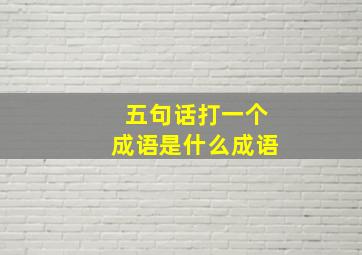 五句话打一个成语是什么成语