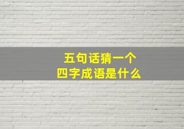 五句话猜一个四字成语是什么