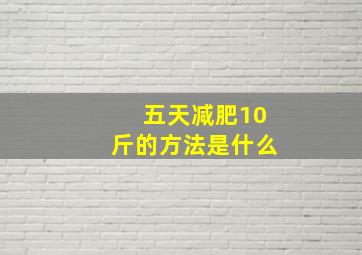 五天减肥10斤的方法是什么