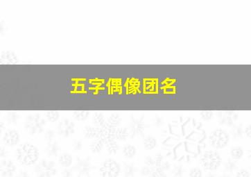 五字偶像团名