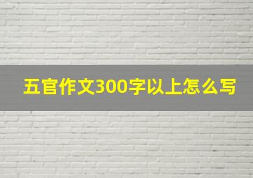 五官作文300字以上怎么写