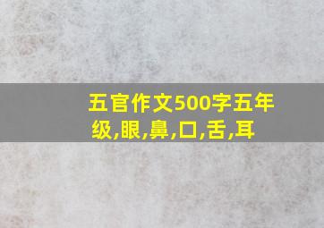 五官作文500字五年级,眼,鼻,口,舌,耳