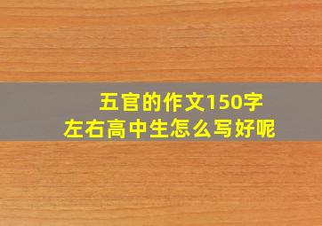 五官的作文150字左右高中生怎么写好呢