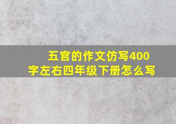 五官的作文仿写400字左右四年级下册怎么写