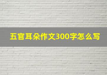 五官耳朵作文300字怎么写