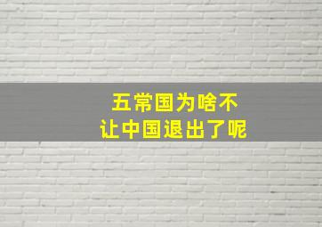 五常国为啥不让中国退出了呢