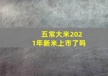 五常大米2021年新米上市了吗