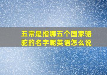 五常是指哪五个国家骆驼的名字呢英语怎么说