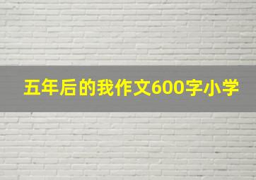 五年后的我作文600字小学