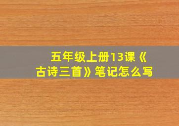 五年级上册13课《古诗三首》笔记怎么写