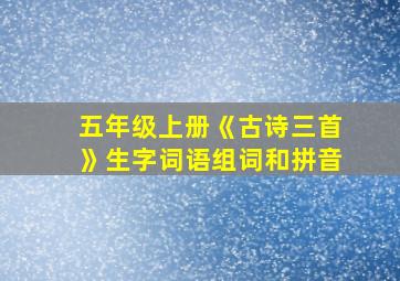 五年级上册《古诗三首》生字词语组词和拼音