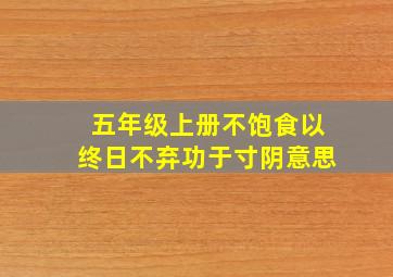 五年级上册不饱食以终日不弃功于寸阴意思