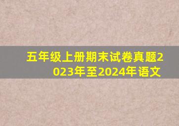 五年级上册期末试卷真题2023年至2024年语文