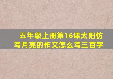 五年级上册第16课太阳仿写月亮的作文怎么写三百字