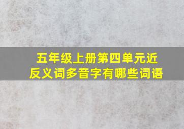 五年级上册第四单元近反义词多音字有哪些词语