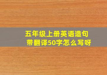 五年级上册英语造句带翻译50字怎么写呀