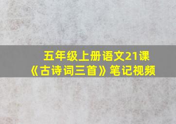 五年级上册语文21课《古诗词三首》笔记视频