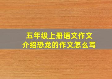 五年级上册语文作文介绍恐龙的作文怎么写