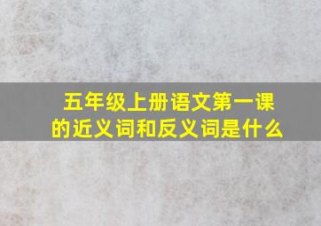 五年级上册语文第一课的近义词和反义词是什么