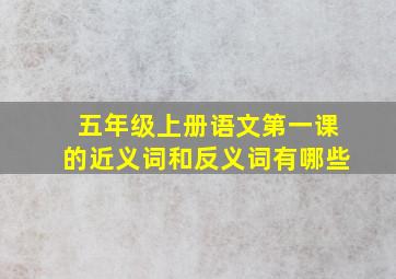 五年级上册语文第一课的近义词和反义词有哪些