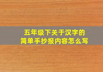 五年级下关于汉字的简单手抄报内容怎么写