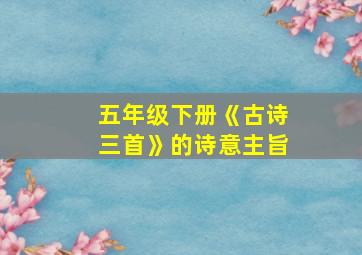 五年级下册《古诗三首》的诗意主旨