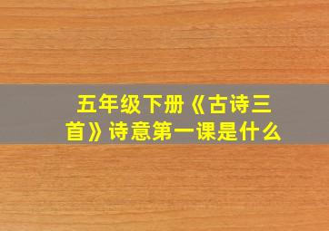 五年级下册《古诗三首》诗意第一课是什么