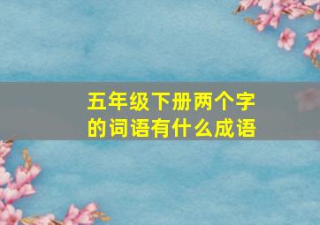 五年级下册两个字的词语有什么成语