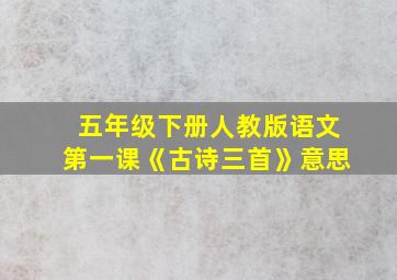 五年级下册人教版语文第一课《古诗三首》意思