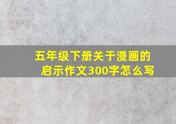 五年级下册关于漫画的启示作文300字怎么写