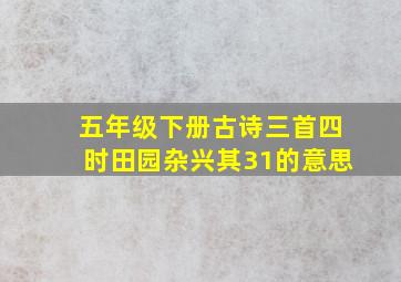 五年级下册古诗三首四时田园杂兴其31的意思