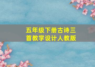 五年级下册古诗三首教学设计人教版