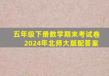 五年级下册数学期末考试卷2024年北师大版配答案