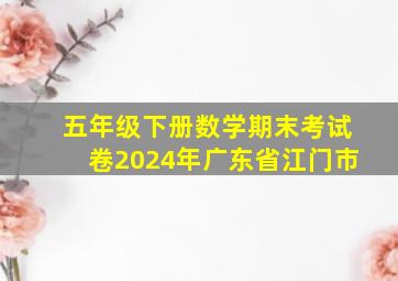 五年级下册数学期末考试卷2024年广东省江门市