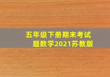 五年级下册期末考试题数学2021苏教版