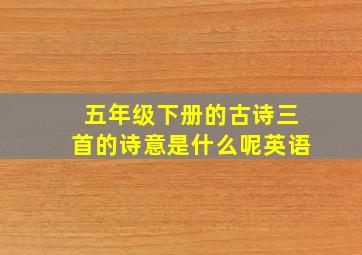 五年级下册的古诗三首的诗意是什么呢英语