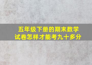 五年级下册的期末数学试卷怎样才能考九十多分