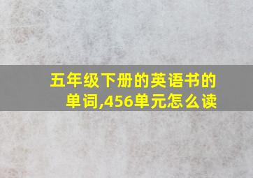 五年级下册的英语书的单词,456单元怎么读