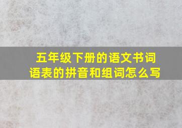 五年级下册的语文书词语表的拼音和组词怎么写