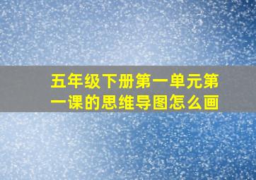 五年级下册第一单元第一课的思维导图怎么画