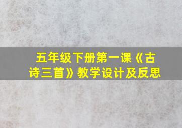 五年级下册第一课《古诗三首》教学设计及反思