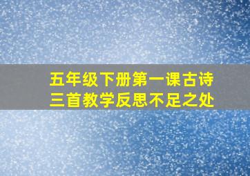 五年级下册第一课古诗三首教学反思不足之处