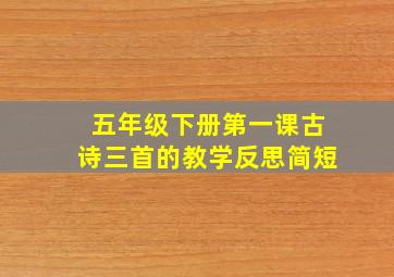 五年级下册第一课古诗三首的教学反思简短