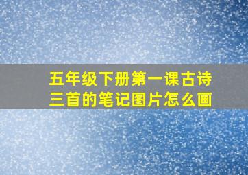 五年级下册第一课古诗三首的笔记图片怎么画