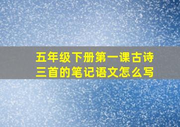 五年级下册第一课古诗三首的笔记语文怎么写