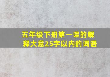 五年级下册第一课的解释大意25字以内的词语